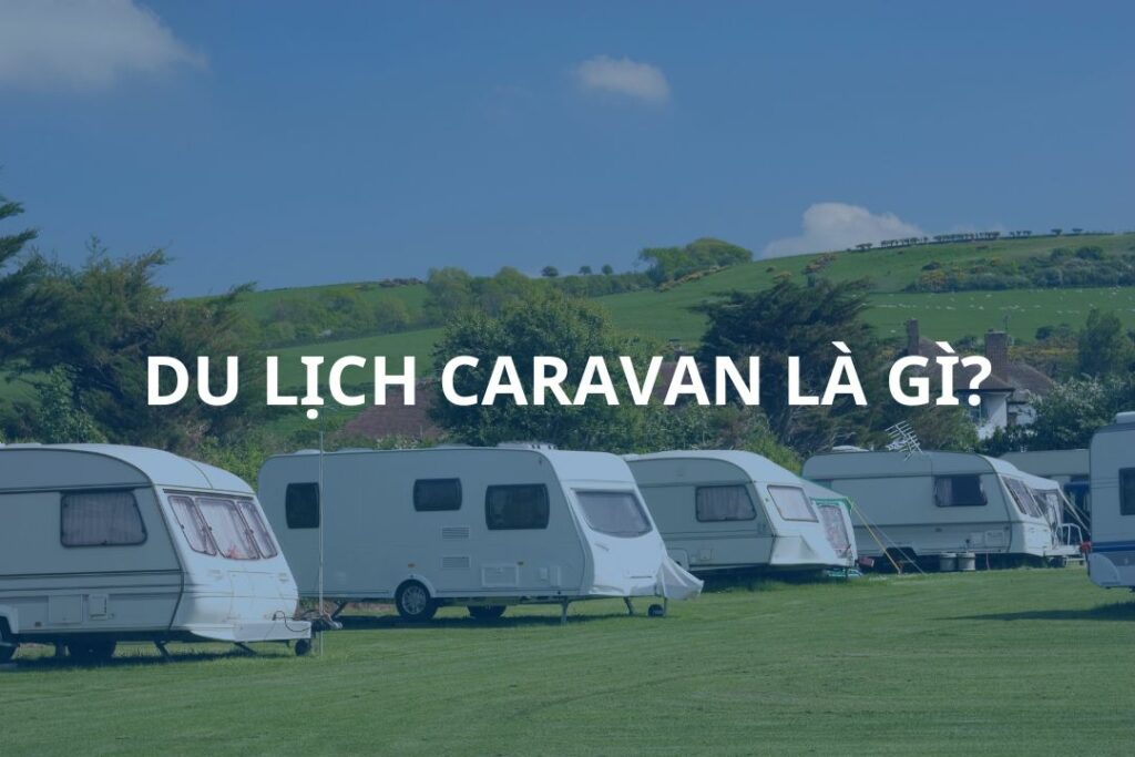 Du lịch caravan là gì ? Những điều cần biết trước khi đi 1 du lịch caravan là gì